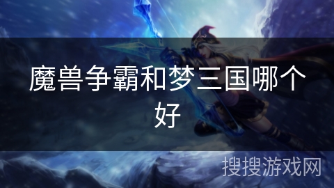 魔兽争霸和梦三国哪个好