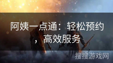 阿姨一点通：轻松预约，高效服务