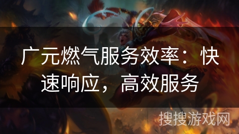 广元燃气服务效率：快速响应，高效服务