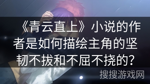 《青云直上》小说的作者是如何描绘主角的坚韧不拔和不屈不挠的？