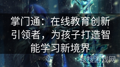 掌门通：在线教育创新引领者，为孩子打造智能学习新境界