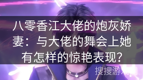八零香江大佬的炮灰娇妻：与大佬的舞会上她有怎样的惊艳表现？