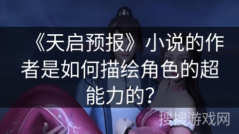 《天启预报》小说的作者是如何描绘角色的超能力的？