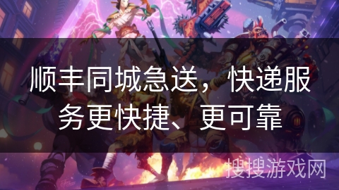 顺丰同城急送，快递服务更快捷、更可靠