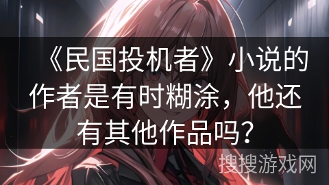 《民国投机者》小说的作者是有时糊涂，他还有其他作品吗？