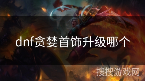 dnf贪婪首饰升级哪个