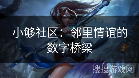 小够社区：邻里情谊的数字桥梁