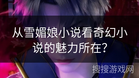 从雪媚娘小说看奇幻小说的魅力所在？