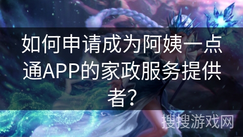 如何申请成为阿姨一点通APP的家政服务提供者？