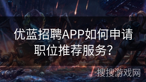 优蓝招聘APP如何申请职位推荐服务？