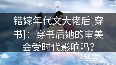 错嫁年代文大佬后[穿书]：穿书后她的审美会受时代影响吗？