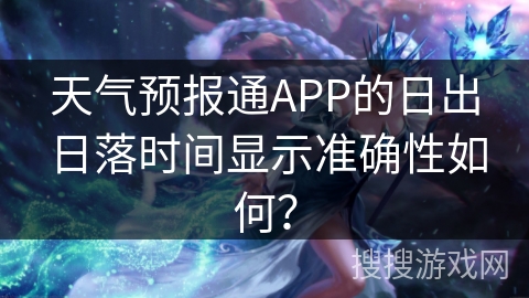 天气预报通APP的日出日落时间显示准确性如何？