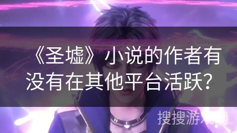 《圣墟》小说的作者有没有在其他平台活跃？