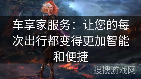 车享家服务：让您的每次出行都变得更加智能和便捷