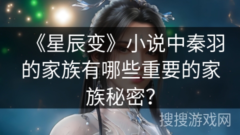 《星辰变》小说中秦羽的家族有哪些重要的家族秘密？