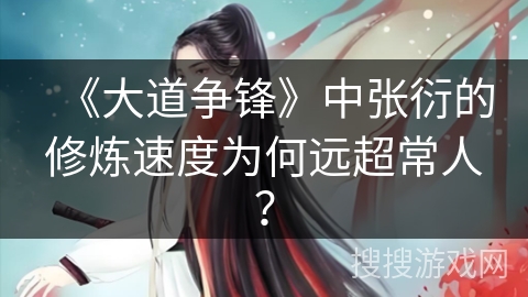 《大道争锋》中张衍的修炼速度为何远超常人？