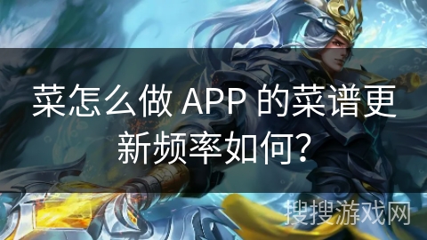 菜怎么做 APP 的菜谱更新频率如何？