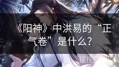 《阳神》中洪易的“正气卷”是什么？