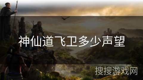 神仙道飞卫多少声望