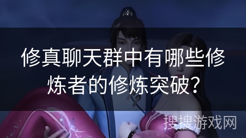 修真聊天群中有哪些修炼者的修炼突破？