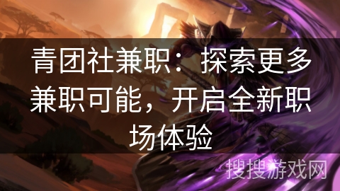 青团社兼职：探索更多兼职可能，开启全新职场体验