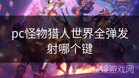 pc怪物猎人世界全弹发射哪个键