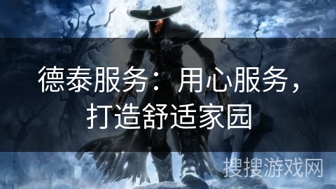 德泰服务:用心服务,打造舒适家园 德泰服务:用心服务,打造舒适家园