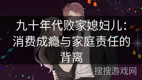 九十年代败家媳妇儿：消费成瘾与家庭责任的背离