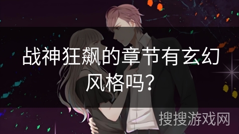 战神狂飙的章节有玄幻风格吗？