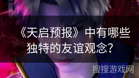 《天启预报》中有哪些独特的友谊观念？