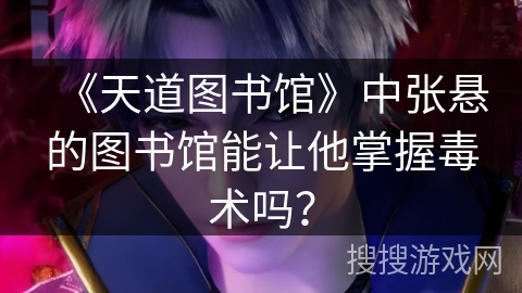 《天道图书馆》中张悬的图书馆能让他掌握毒术吗？