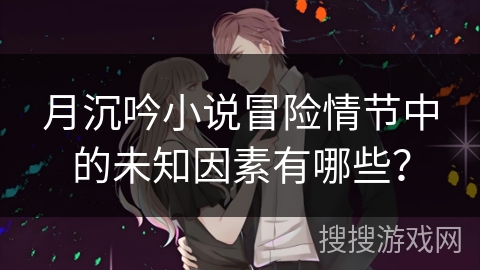 月沉吟小说冒险情节中的未知因素有哪些？