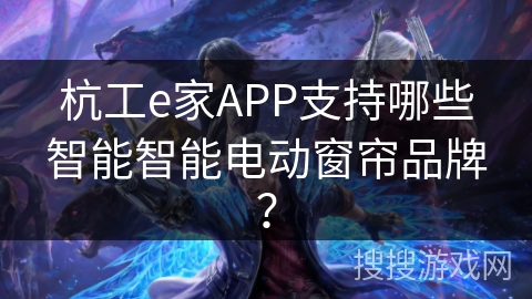 杭工e家APP支持哪些智能智能电动窗帘品牌？