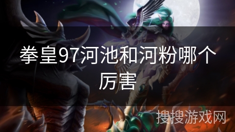 拳皇97河池和河粉哪个厉害