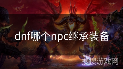dnf哪个npc继承装备 dnf哪个npc继承装备