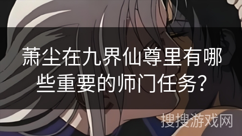萧尘在九界仙尊里有哪些重要的师门任务？