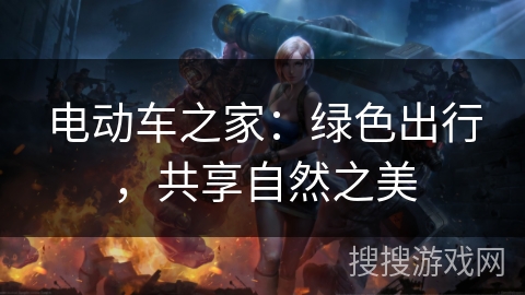 电动车之家:绿色出行,共享自然之美 电动车之家:绿色出行,共享自然之美