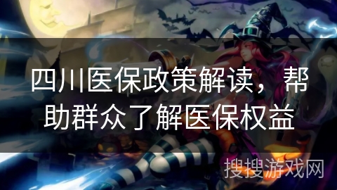四川医保政策解读，帮助群众了解医保权益