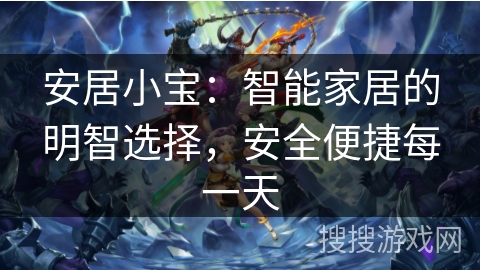 安居小宝:智能家居的明智选择,安全便捷每一天 安居小宝:智能家居的明智选择,安全便捷每一天