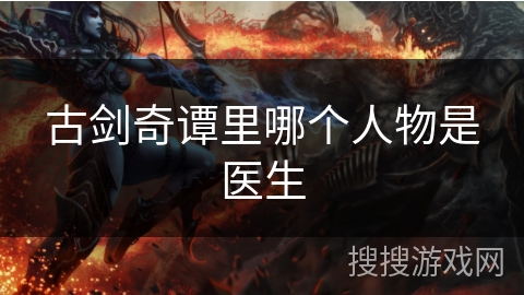 古剑奇谭里哪个人物是医生
