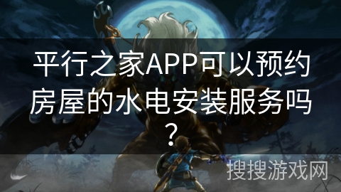 平行之家APP可以预约房屋的水电安装服务吗? 平行之家APP可以预约房屋的水电安装服务吗?