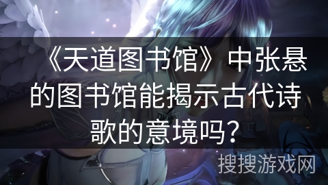 《天道图书馆》中张悬的图书馆能揭示古代诗歌的意境吗？
