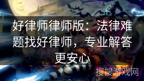 好律师律师版：法律难题找好律师，专业解答更安心