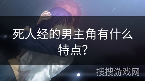 死人经的男主角有什么特点？
