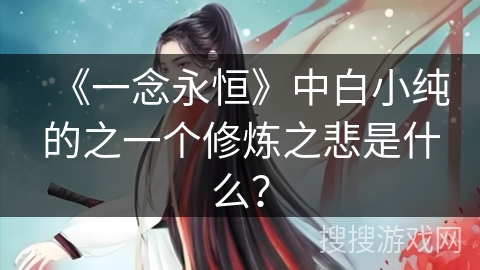 《一念永恒》中白小纯的之一个修炼之悲是什么？