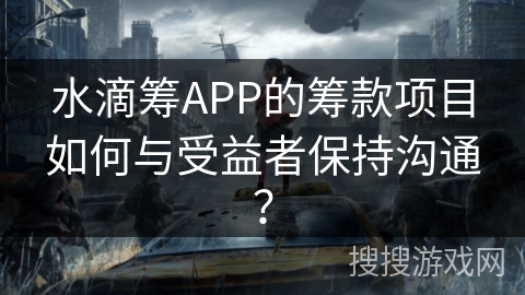 水滴筹APP的筹款项目如何与受益者保持沟通？
