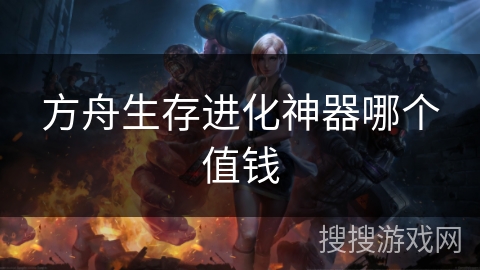 方舟生存进化神器哪个值钱