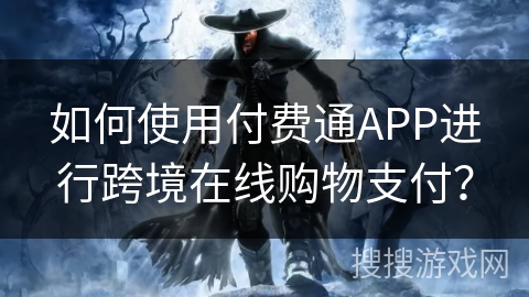 如何使用付费通APP进行跨境在线购物支付？