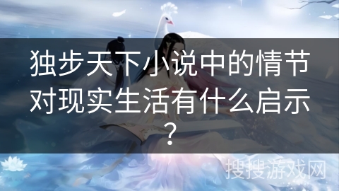 独步天下小说中的情节对现实生活有什么启示？