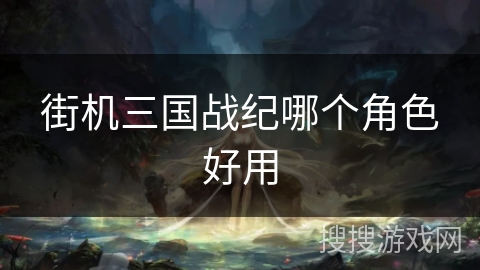 街机三国战纪哪个角色好用
